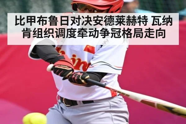比甲布鲁日对决安德莱赫特 瓦纳肯组织调度牵动争冠格局走向